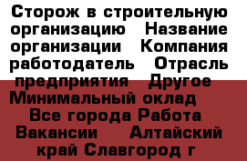 Сторож в строительную организацию › Название организации ­ Компания-работодатель › Отрасль предприятия ­ Другое › Минимальный оклад ­ 1 - Все города Работа » Вакансии   . Алтайский край,Славгород г.